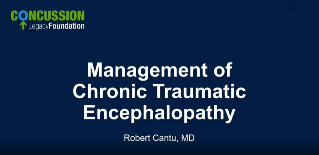 Concussion Legacy Foundation continuing medical education webinar: Management of Chronic Traumatic Encephalopathy (CTE) with Dr. Robert Cantu, Co-founder and Medical Director of CLF